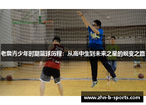老詹青少年时期篮球历程：从高中生到未来之星的蜕变之路