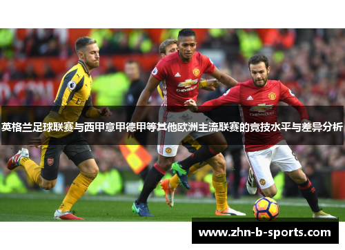 英格兰足球联赛与西甲意甲德甲等其他欧洲主流联赛的竞技水平与差异分析