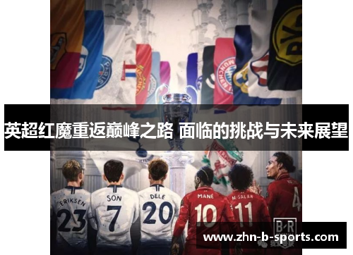 英超红魔重返巅峰之路 面临的挑战与未来展望 英超红魔重返巅峰之路 面临的挑战与未来展望