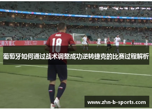 葡萄牙如何通过战术调整成功逆转捷克的比赛过程解析 葡萄牙如何通过战术调整成功逆转捷克的比赛过程解析