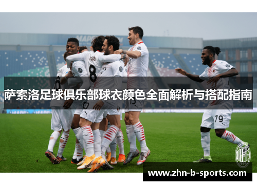 萨索洛足球俱乐部球衣颜色全面解析与搭配指南 萨索洛足球俱乐部球衣颜色全面解析与搭配指南