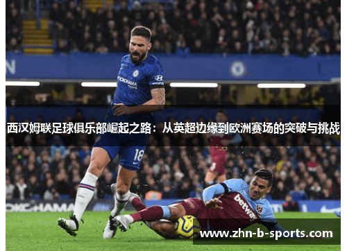 西汉姆联足球俱乐部崛起之路:从英超边缘到欧洲赛场的突破与挑战 西汉姆联足球俱乐部崛起之路:从英超边缘到欧洲赛场的突破与挑战