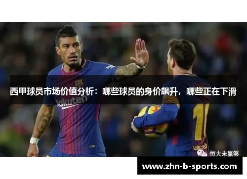 西甲球员市场价值分析：哪些球员的身价飙升，哪些正在下滑