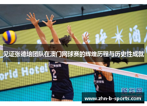 见证张德培团队在澳门网球赛的辉煌历程与历史性成就 见证张德培团队在澳门网球赛的辉煌历程与历史性成就