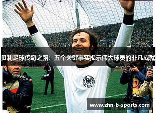 贝利足球传奇之路：五个关键事实揭示伟大球员的非凡成就