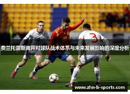 费兰托雷斯离开对球队战术体系与未来发展影响的深度分析