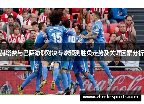 赫塔费与巴萨激烈对决专家预测胜负走势及关键因素分析 赫塔费与巴萨激烈对决专家预测胜负走势及关键因素分析