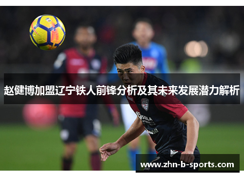 赵健博加盟辽宁铁人前锋分析及其未来发展潜力解析 赵健博加盟辽宁铁人前锋分析及其未来发展潜力解析