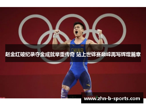 赵金红破纪录夺金成就举重传奇 站上世锦赛巅峰再写辉煌篇章