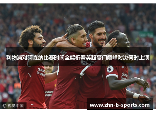 利物浦对阿森纳比赛时间全解析看英超豪门巅峰对决何时上演 利物浦对阿森纳比赛时间全解析看英超豪门巅峰对决何时上演
