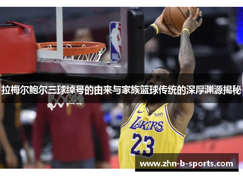 拉梅尔鲍尔三球绰号的由来与家族篮球传统的深厚渊源揭秘 拉梅尔鲍尔三球绰号的由来与家族篮球传统的深厚渊源揭秘