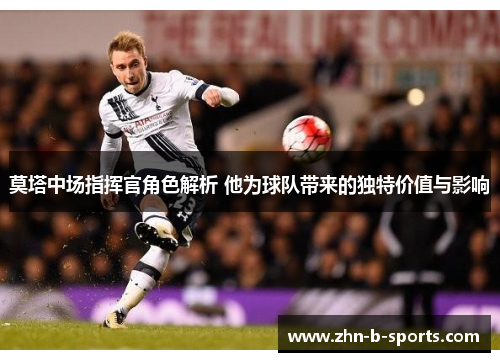 莫塔中场指挥官角色解析 他为球队带来的独特价值与影响 莫塔中场指挥官角色解析 他为球队带来的独特价值与影响