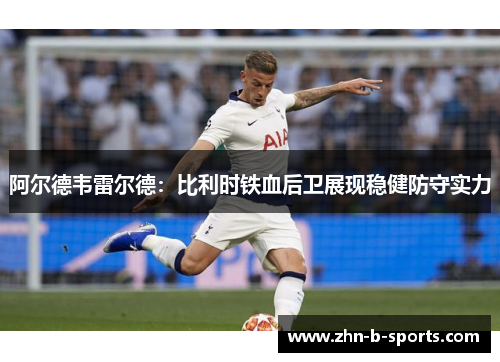 阿尔德韦雷尔德：比利时铁血后卫展现稳健防守实力