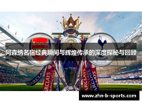 阿森纳名宿经典瞬间与辉煌传承的深度探秘与回顾 阿森纳名宿经典瞬间与辉煌传承的深度探秘与回顾