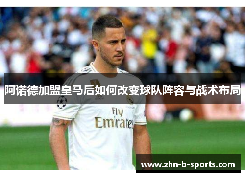 阿诺德加盟皇马后如何改变球队阵容与战术布局