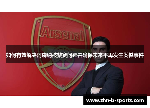 如何有效解决阿森纳被禁赛问题并确保未来不再发生类似事件 如何有效解决阿森纳被禁赛问题并确保未来不再发生类似事件