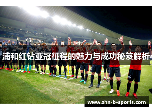 浦和红钻亚冠征程的魅力与成功秘笈解析