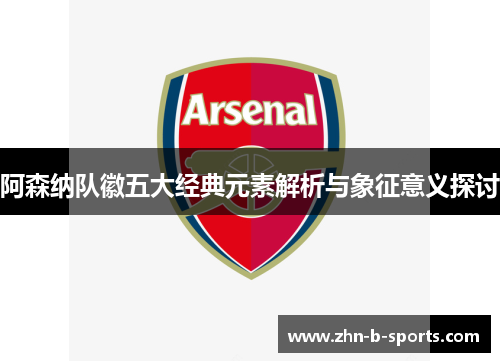 阿森纳队徽五大经典元素解析与象征意义探讨