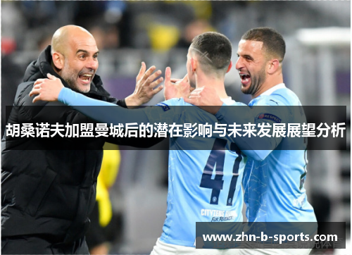 胡桑诺夫加盟曼城后的潜在影响与未来发展展望分析