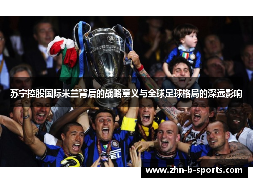 苏宁控股国际米兰背后的战略意义与全球足球格局的深远影响