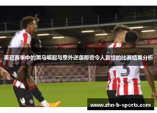 英冠赛季中的黑马崛起与意外逆袭那些令人震惊的比赛结果分析