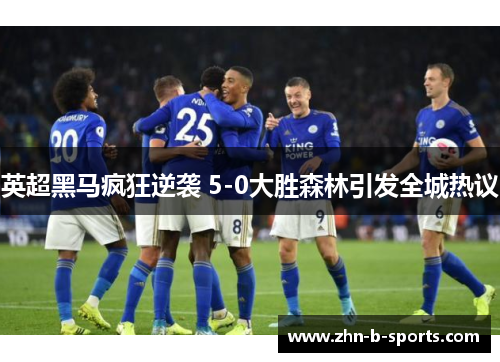 英超黑马疯狂逆袭 5-0大胜森林引发全城热议