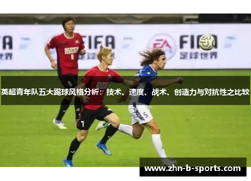 英超青年队五大踢球风格分析：技术、速度、战术、创造力与对抗性之比较