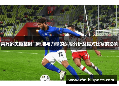 莱万多夫斯基射门精准与力量的深度分析及其对比赛的影响