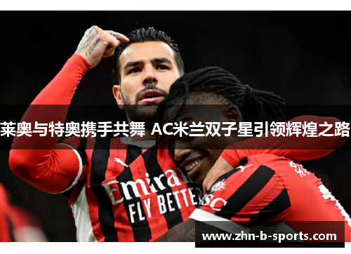 莱奥与特奥携手共舞 AC米兰双子星引领辉煌之路