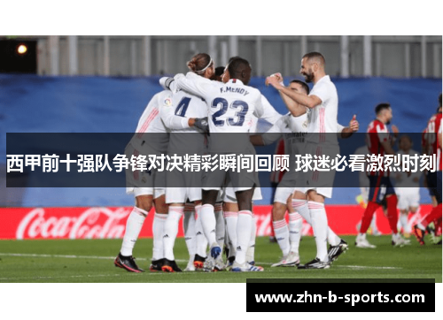 西甲前十强队争锋对决精彩瞬间回顾 球迷必看激烈时刻