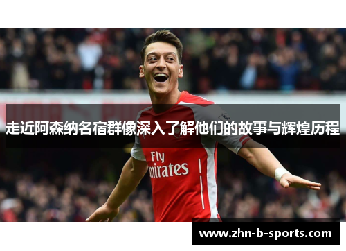 走近阿森纳名宿群像深入了解他们的故事与辉煌历程