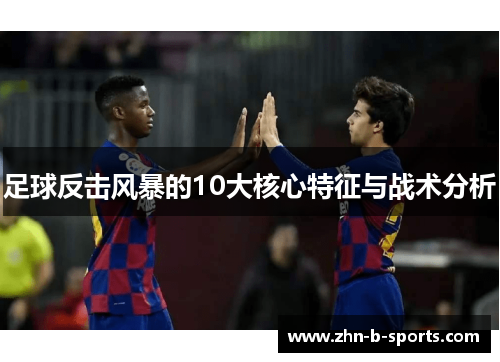 足球反击风暴的10大核心特征与战术分析