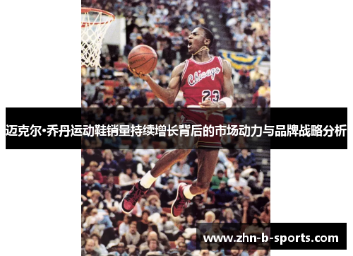 迈克尔·乔丹运动鞋销量持续增长背后的市场动力与品牌战略分析