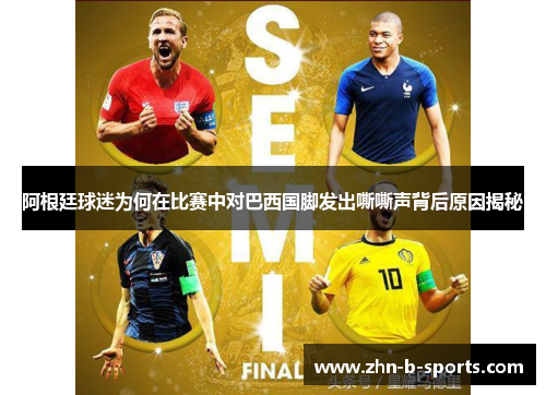 阿根廷球迷为何在比赛中对巴西国脚发出嘶嘶声背后原因揭秘