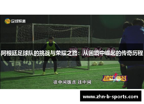 阿根廷足球队的挑战与荣耀之路：从困境中崛起的传奇历程