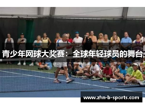 青少年网球大奖赛:全球年轻球员的舞台 青少年网球大奖赛:全球年轻球员的舞台