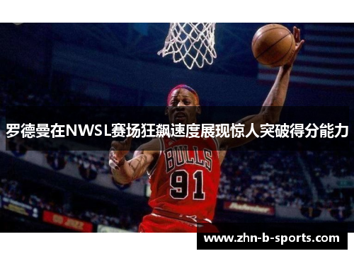 罗德曼在NWSL赛场狂飙速度展现惊人突破得分能力 罗德曼在NWSL赛场狂飙速度展现惊人突破得分能力