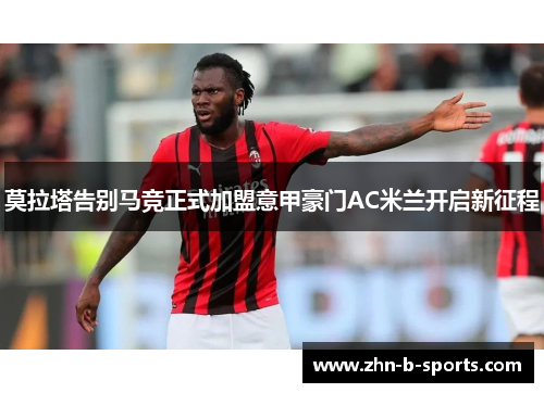 莫拉塔告别马竞正式加盟意甲豪门AC米兰开启新征程 莫拉塔告别马竞正式加盟意甲豪门AC米兰开启新征程