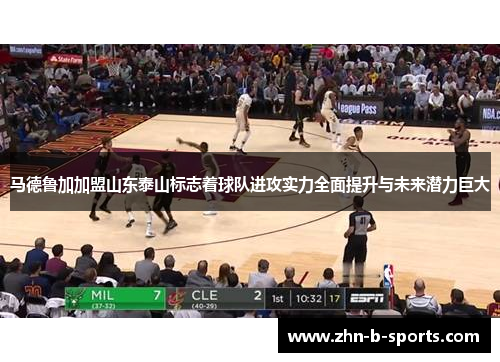 马德鲁加加盟山东泰山标志着球队进攻实力全面提升与未来潜力巨大 马德鲁加加盟山东泰山标志着球队进攻实力全面提升与未来潜力巨大