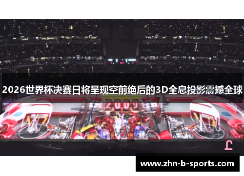 2026世界杯决赛日将呈现空前绝后的3D全息投影震撼全球
