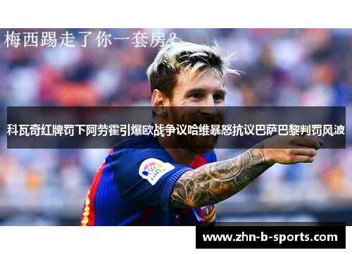 科瓦奇红牌罚下阿劳霍引爆欧战争议哈维暴怒抗议巴萨巴黎判罚风波 科瓦奇红牌罚下阿劳霍引爆欧战争议哈维暴怒抗议巴萨巴黎判罚风波