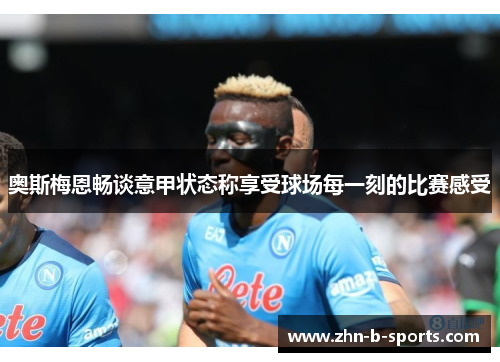 奥斯梅恩畅谈意甲状态称享受球场每一刻的比赛感受 奥斯梅恩畅谈意甲状态称享受球场每一刻的比赛感受
