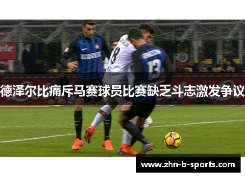德泽尔比痛斥马赛球员比赛缺乏斗志激发争议 德泽尔比痛斥马赛球员比赛缺乏斗志激发争议